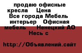  продаю офисные кресла  › Цена ­ 1 800 - Все города Мебель, интерьер » Офисная мебель   . Ненецкий АО,Несь с.